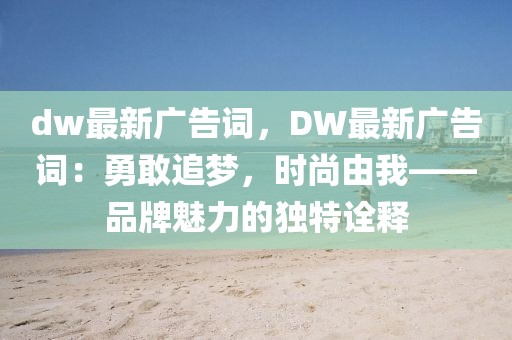 dw最新廣告詞，DW最新廣告詞：勇敢追夢，時(shí)尚由我——品牌魅力的獨(dú)特詮釋