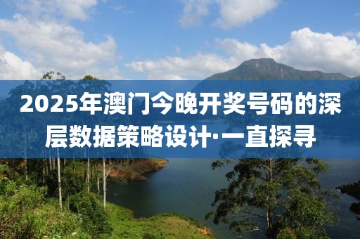 2025年澳門今晚開獎號碼的深層數(shù)據(jù)策略設(shè)計·一直探尋