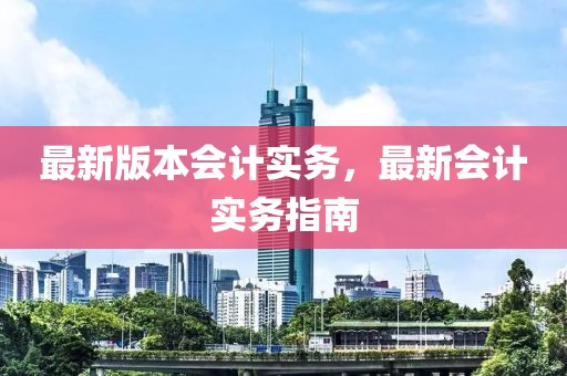 最新版本會計實務(wù)，最新會計實務(wù)指南