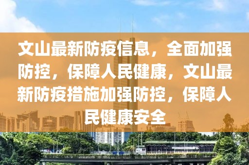 文山最新防疫信息，全面加強(qiáng)防控，保障人民健康，文山最新防疫措施加強(qiáng)防控，保障人民健康安全