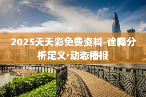 2025天天彩免費(fèi)資料-詮釋分析定義·動(dòng)態(tài)播報(bào)