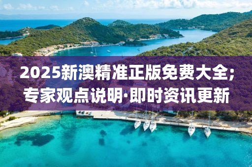 2025新澳精準(zhǔn)正版免費(fèi)大全;專家觀點(diǎn)說明·即時(shí)資訊更新