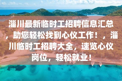 淄川最新臨時工招聘信息匯總，助您輕松找到心儀工作！，淄川臨時工招聘大全，速覽心儀崗位，輕松就業(yè)！