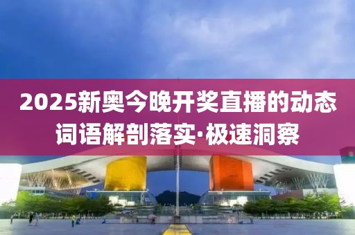 2025新奧今晚開獎直播的動態(tài)詞語解剖落實(shí)·極速洞察