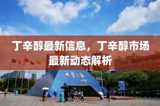 丁辛醇最新信息，丁辛醇市場(chǎng)最新動(dòng)態(tài)解析