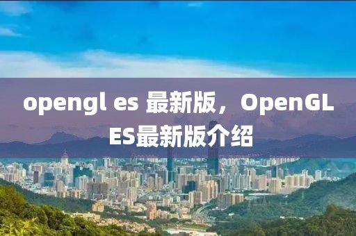 opengl es 最新版，OpenGL ES最新版介紹