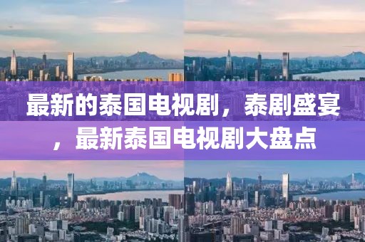 最新的泰國(guó)電視劇，泰劇盛宴，最新泰國(guó)電視劇大盤(pán)點(diǎn)
