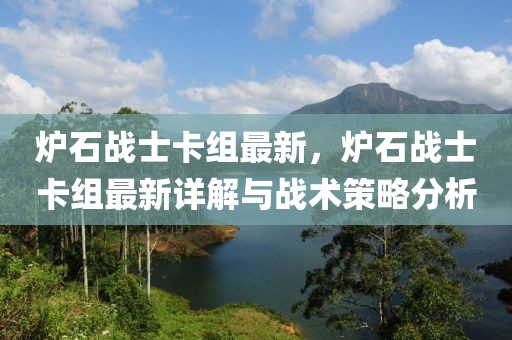 爐石戰(zhàn)士卡組最新，爐石戰(zhàn)士卡組最新詳解與戰(zhàn)術(shù)策略分析