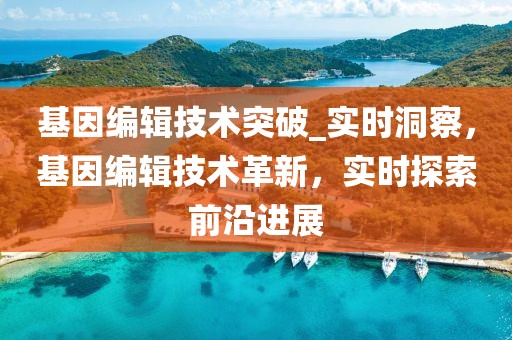 基因編輯技術(shù)突破_實(shí)時(shí)洞察，基因編輯技術(shù)革新，實(shí)時(shí)探索前沿進(jìn)展