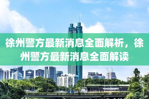 徐州警方最新消息全面解析，徐州警方最新消息全面解讀