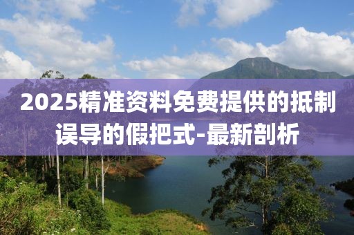 2025精準資料免費提供的抵制誤導的假把式-最新剖析