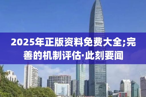 2025年正版資料免費(fèi)大全;完善的機(jī)制評(píng)估·此刻要聞