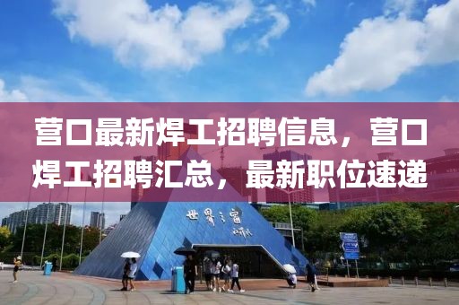 營(yíng)口最新焊工招聘信息，營(yíng)口焊工招聘匯總，最新職位速遞