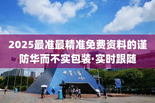 2025最準(zhǔn)最精準(zhǔn)免費(fèi)資料的謹(jǐn)防華而不實(shí)包裝·實(shí)時(shí)跟隨