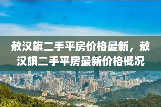 敖漢旗二手平房?jī)r(jià)格最新，敖漢旗二手平房最新價(jià)格概況
