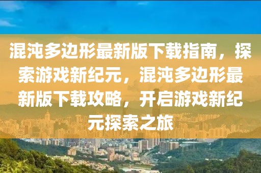 混沌多邊形最新版下載指南，探索游戲新紀元，混沌多邊形最新版下載攻略，開啟游戲新紀元探索之旅