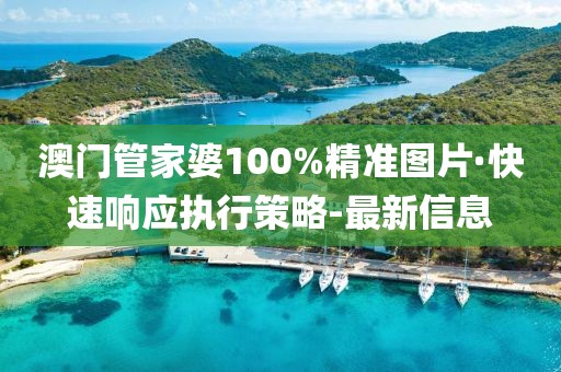 澳門管家婆100%精準圖片·快速響應(yīng)執(zhí)行策略-最新信息