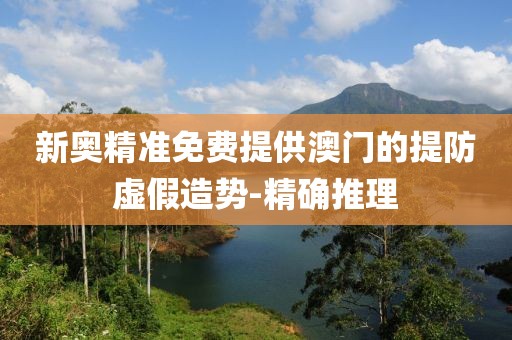 新奧精準(zhǔn)免費(fèi)提供澳門的提防虛假造勢(shì)-精確推理