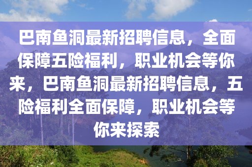 巴南魚洞最新招聘信息，全面保障五險福利，職業(yè)機會等你來，巴南魚洞最新招聘信息，五險福利全面保障，職業(yè)機會等你來探索