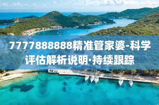 7777888888精準管家婆-科學評估解析說明·持續(xù)跟蹤