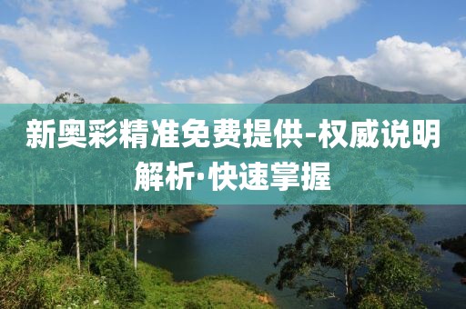 新奧彩精準(zhǔn)免費(fèi)提供-權(quán)威說明解析·快速掌握