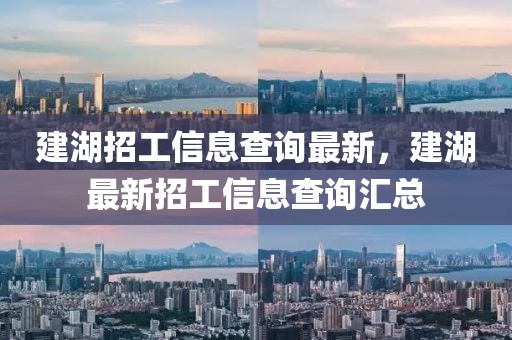 建湖招工信息查詢最新，建湖最新招工信息查詢匯總