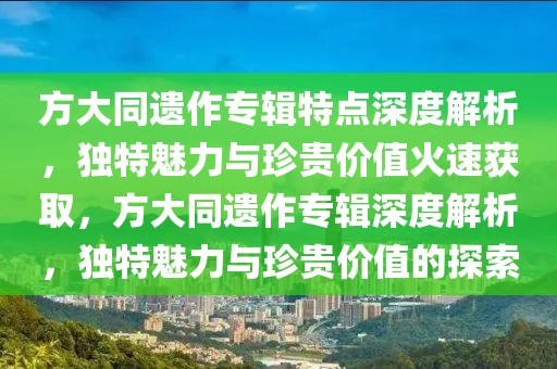 方大同遺作專輯特點(diǎn)深度解析，獨(dú)特魅力與珍貴價(jià)值火速獲取，方大同遺作專輯深度解析，獨(dú)特魅力與珍貴價(jià)值的探索