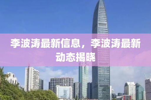 李波濤最新信息，李波濤最新動態(tài)揭曉