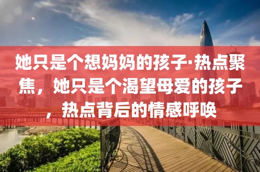 她只是個(gè)想媽媽的孩子·熱點(diǎn)聚焦，她只是個(gè)渴望母愛的孩子，熱點(diǎn)背后的情感呼喚