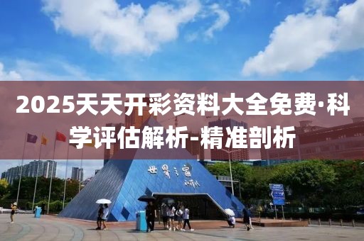 2025天天開(kāi)彩資料大全免費(fèi)·科學(xué)評(píng)估解析-精準(zhǔn)剖析