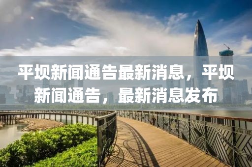 平壩新聞通告最新消息，平壩新聞通告，最新消息發(fā)布