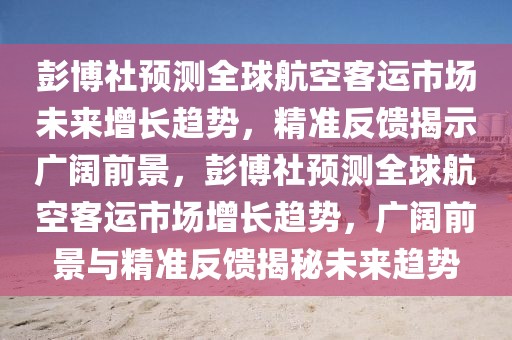 彭博社預(yù)測(cè)全球航空客運(yùn)市場(chǎng)未來(lái)增長(zhǎng)趨勢(shì)，精準(zhǔn)反饋揭示廣闊前景，彭博社預(yù)測(cè)全球航空客運(yùn)市場(chǎng)增長(zhǎng)趨勢(shì)，廣闊前景與精準(zhǔn)反饋揭秘未來(lái)趨勢(shì)