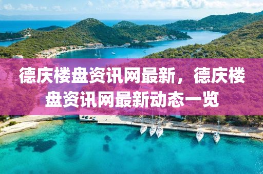 德慶樓盤資訊網(wǎng)最新，德慶樓盤資訊網(wǎng)最新動態(tài)一覽