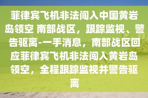 菲律賓飛機(jī)非法闖入中國黃巖島領(lǐng)空 南部戰(zhàn)區(qū)，跟蹤監(jiān)視、警告驅(qū)離-一手消息，南部戰(zhàn)區(qū)回應(yīng)菲律賓飛機(jī)非法闖入黃巖島領(lǐng)空，全程跟蹤監(jiān)視并警告驅(qū)離