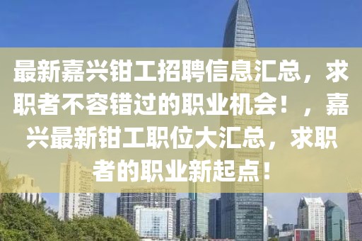 最新嘉興鉗工招聘信息匯總，求職者不容錯過的職業(yè)機會！，嘉興最新鉗工職位大匯總，求職者的職業(yè)新起點！