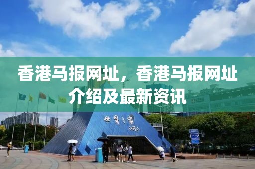 香港馬報網(wǎng)址，香港馬報網(wǎng)址介紹及最新資訊