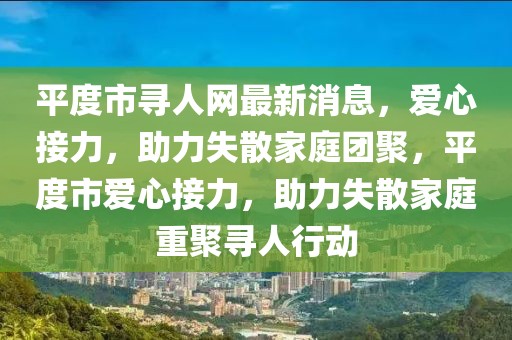 平度市尋人網(wǎng)最新消息，愛心接力，助力失散家庭團(tuán)聚，平度市愛心接力，助力失散家庭重聚尋人行動