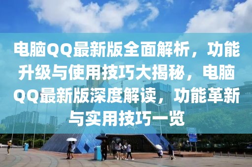 電腦QQ最新版全面解析，功能升級與使用技巧大揭秘，電腦QQ最新版深度解讀，功能革新與實(shí)用技巧一覽