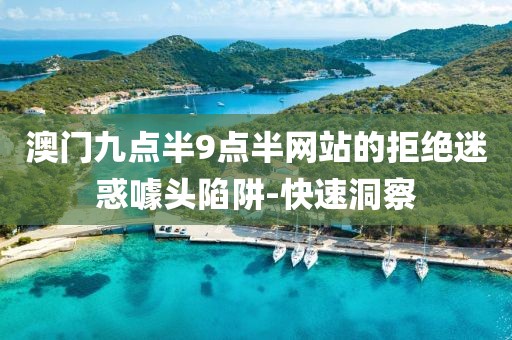 澳門九點半9點半網(wǎng)站的拒絕迷惑噱頭陷阱-快速洞察