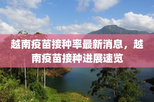 越南疫苗接種率最新消息，越南疫苗接種進(jìn)展速覽