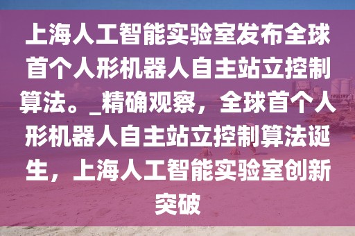 上海人工智能實(shí)驗(yàn)室發(fā)布全球首個(gè)人形機(jī)器人自主站立控制算法。_精確觀察，全球首個(gè)人形機(jī)器人自主站立控制算法誕生，上海人工智能實(shí)驗(yàn)室創(chuàng)新突破