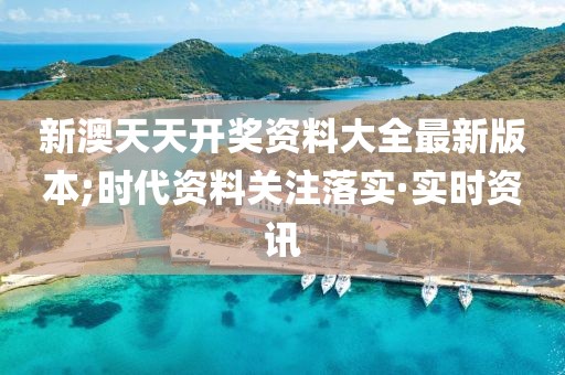 新澳天天開獎(jiǎng)資料大全最新版本;時(shí)代資料關(guān)注落實(shí)·實(shí)時(shí)資訊