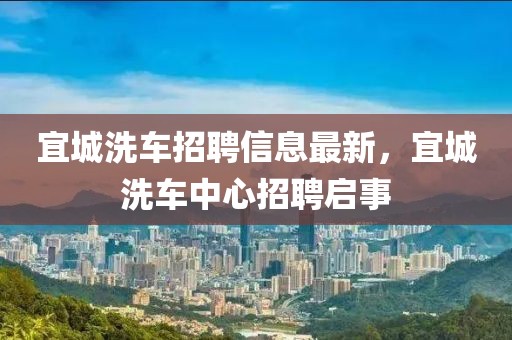 宜城洗車招聘信息最新，宜城洗車中心招聘啟事