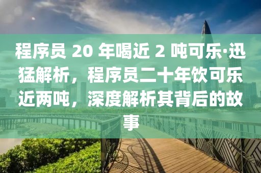 程序員 20 年喝近 2 噸可樂(lè)·迅猛解析，程序員二十年飲可樂(lè)近兩噸，深度解析其背后的故事
