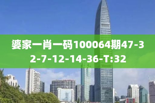 婆家一肖一碼100064期47-32-7-12-14-36-T:32