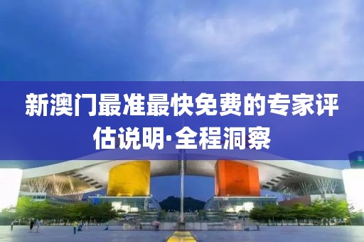 新澳門(mén)最準(zhǔn)最快免費(fèi)的專(zhuān)家評(píng)估說(shuō)明·全程洞察