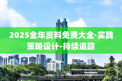 2025全年資料免費大全·實踐策略設(shè)計-持續(xù)追蹤