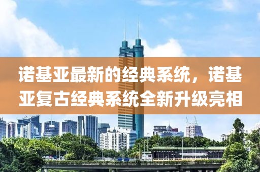 諾基亞最新的經(jīng)典系統(tǒng)，諾基亞復(fù)古經(jīng)典系統(tǒng)全新升級(jí)亮相