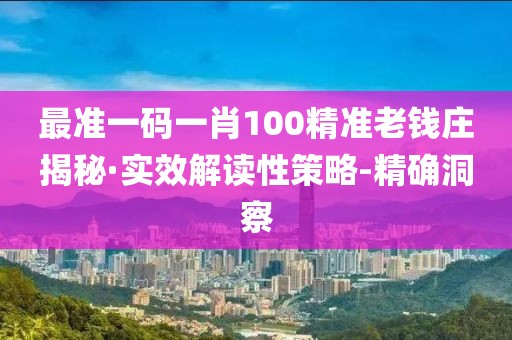 最準(zhǔn)一碼一肖100精準(zhǔn)老錢莊揭秘·實(shí)效解讀性策略-精確洞察