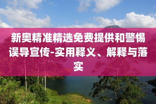 新奧精準(zhǔn)精選免費提供和警惕誤導(dǎo)宣傳-實用釋義、解釋與落實